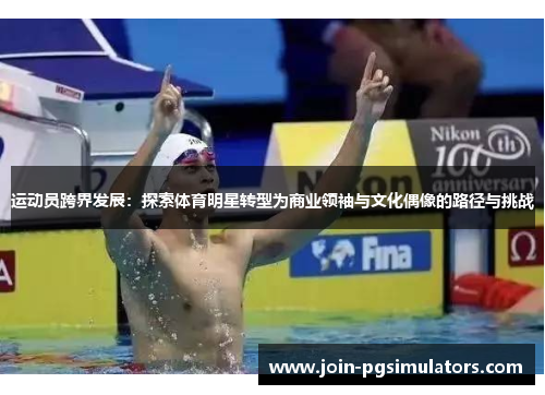 运动员跨界发展:探索体育明星转型为商业领袖与文化偶像的路径与挑战 运动员跨界发展:探索体育明星转型为商业领袖与文化偶像的路径与挑战