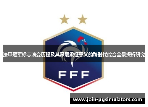 法甲冠军标志演变历程及其深层象征意义的跨时代综合全景探析研究