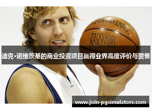 迪克·诺维茨基的商业投资项目赢得业界高度评价与赞誉