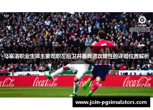 马塞洛职业生涯主要司职左后卫并兼具进攻属性的详细位置解析 马塞洛职业生涯主要司职左后卫并兼具进攻属性的详细位置解析