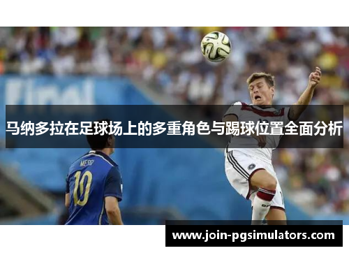 马纳多拉在足球场上的多重角色与踢球位置全面分析 马纳多拉在足球场上的多重角色与踢球位置全面分析