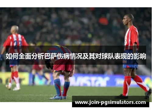 如何全面分析巴萨伤病情况及其对球队表现的影响