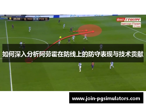 如何深入分析阿劳霍在防线上的防守表现与技术贡献