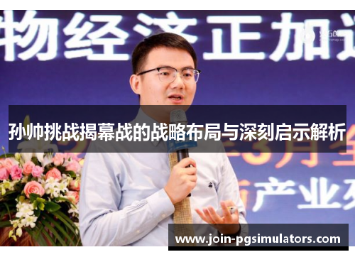 孙帅挑战揭幕战的战略布局与深刻启示解析
