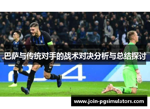 巴萨与传统对手的战术对决分析与总结探讨 巴萨与传统对手的战术对决分析与总结探讨