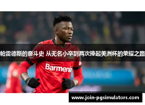 帕雷德斯的奋斗史 从无名小卒到两次捧起美洲杯的荣耀之路