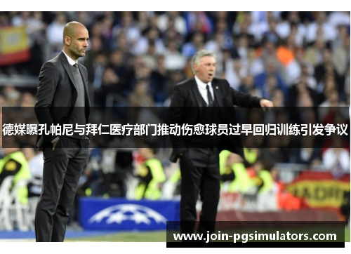 德媒曝孔帕尼与拜仁医疗部门推动伤愈球员过早回归训练引发争议