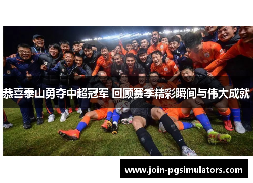 恭喜泰山勇夺中超冠军 回顾赛季精彩瞬间与伟大成就 恭喜泰山勇夺中超冠军 回顾赛季精彩瞬间与伟大成就