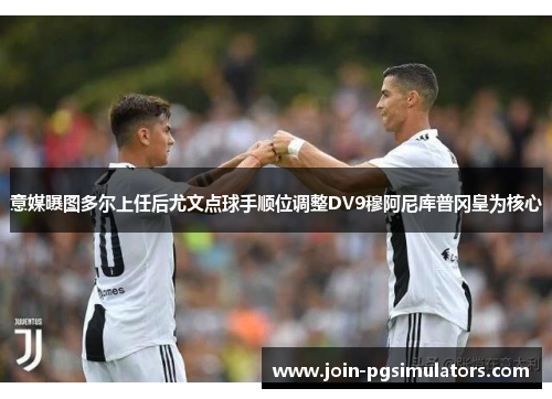 意媒曝图多尔上任后尤文点球手顺位调整DV9穆阿尼库普冈皇为核心 意媒曝图多尔上任后尤文点球手顺位调整DV9穆阿尼库普冈皇为核心